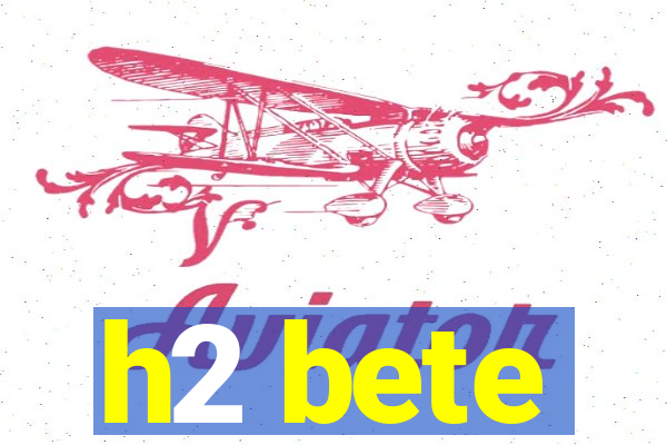 h2 bete