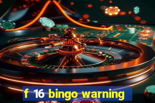 f 16 bingo warning