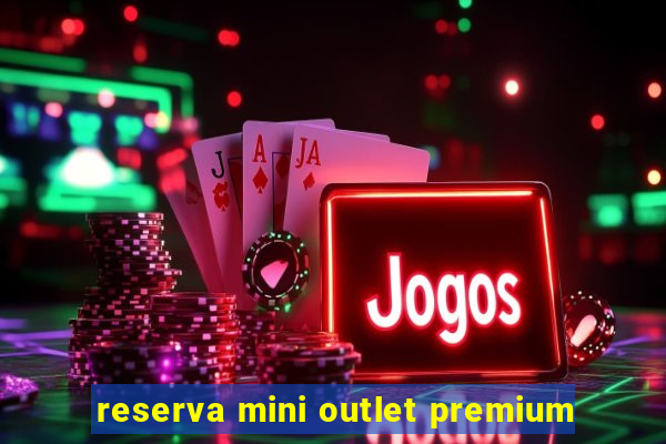 reserva mini outlet premium