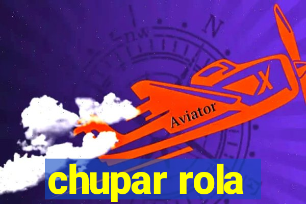 chupar rola