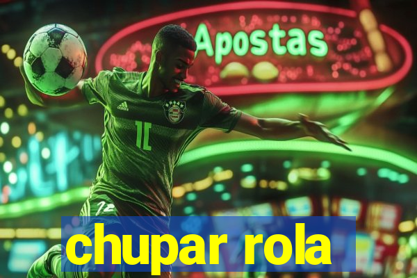 chupar rola