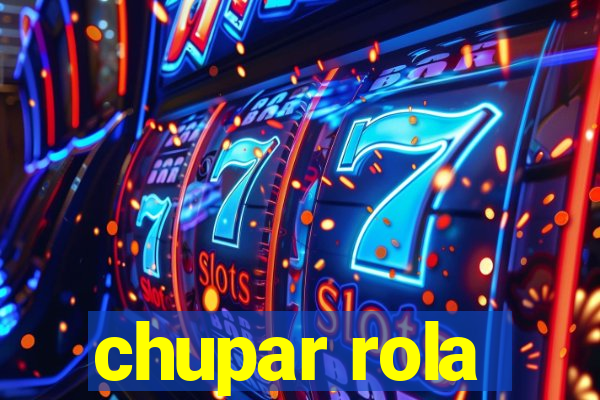 chupar rola