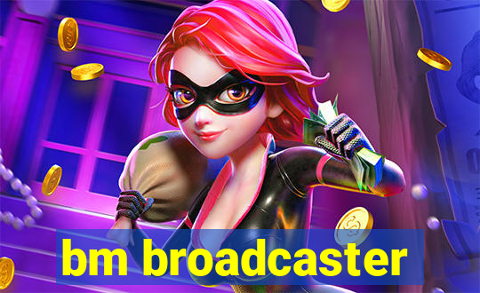 bm broadcaster