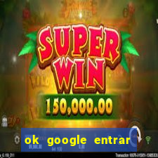 ok google entrar em jogo de c****