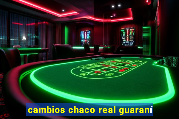 cambios chaco real guaraní