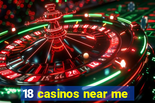 18 casinos near me