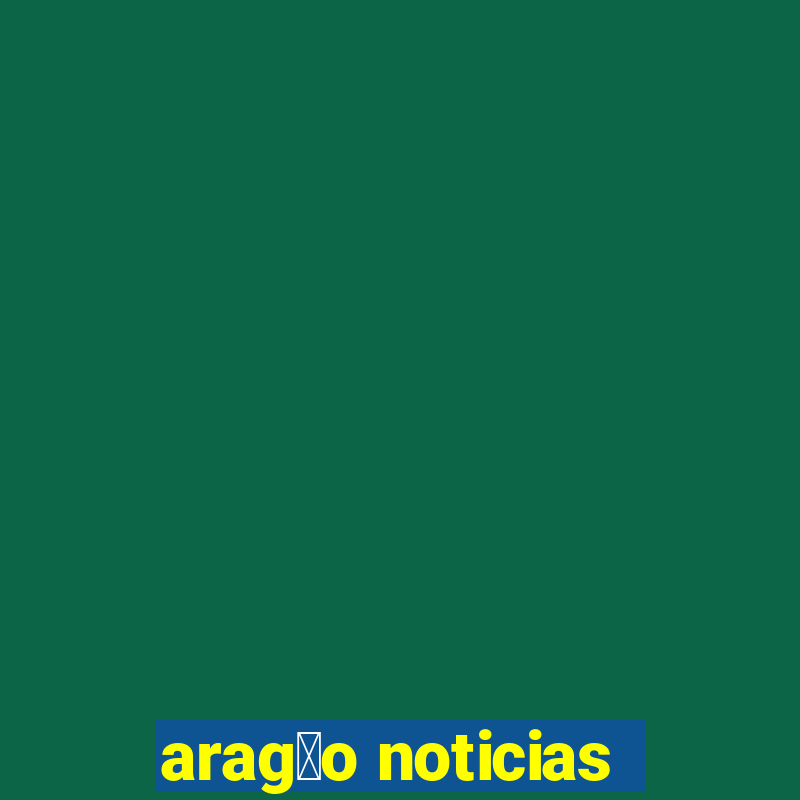 arag茫o noticias