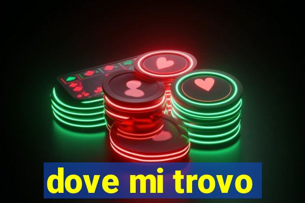 dove mi trovo