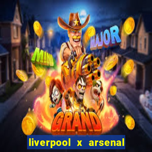 liverpool x arsenal ao vivo