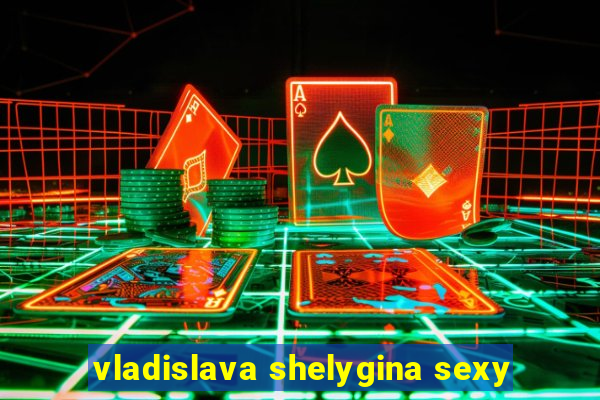 vladislava shelygina sexy