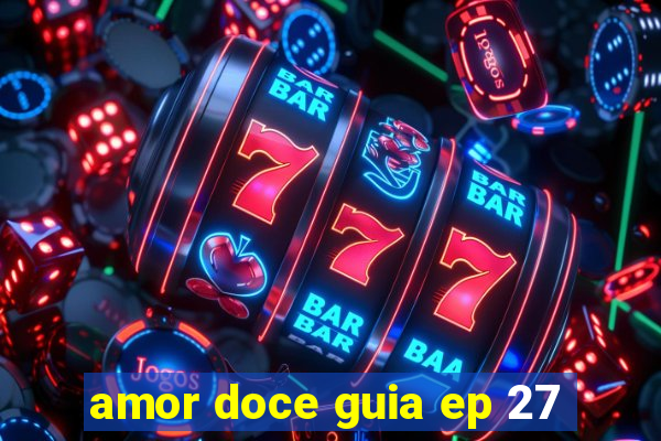 amor doce guia ep 27