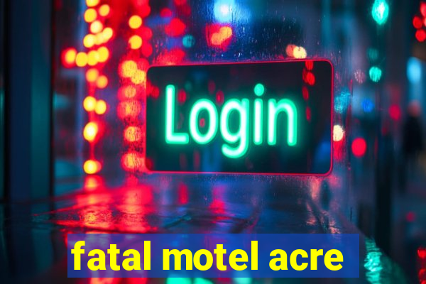 fatal motel acre