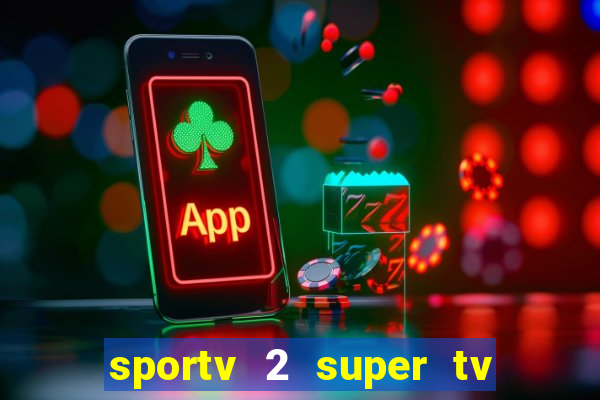 sportv 2 super tv ao vivo