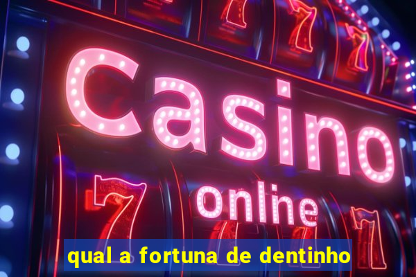 qual a fortuna de dentinho