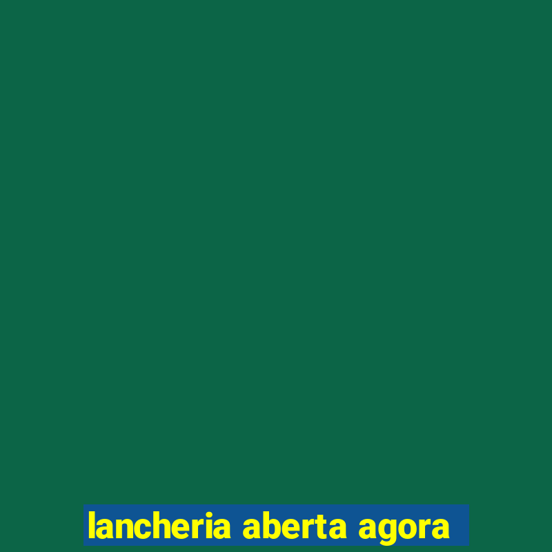 lancheria aberta agora