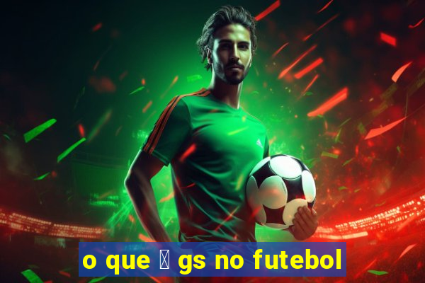 o que 茅 gs no futebol