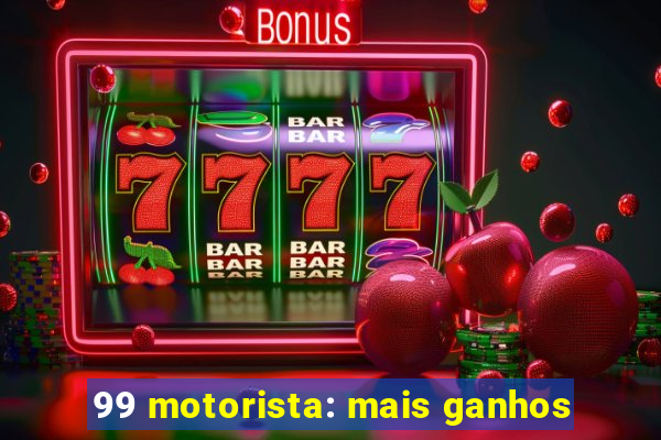 99 motorista: mais ganhos