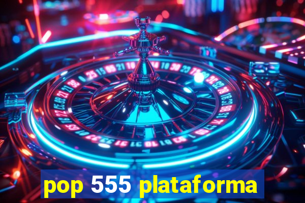 pop 555 plataforma