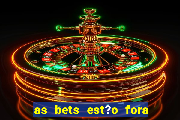 as bets est?o fora do ar