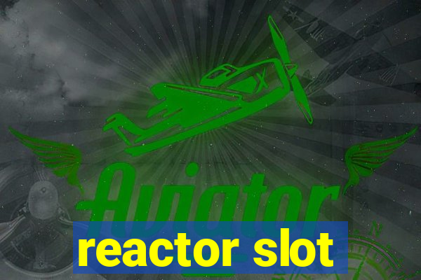 reactor slot