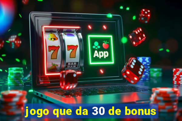 jogo que da 30 de bonus