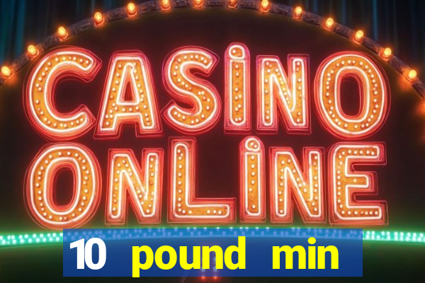 10 pound min deposit casino