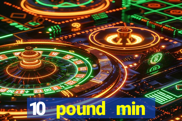 10 pound min deposit casino