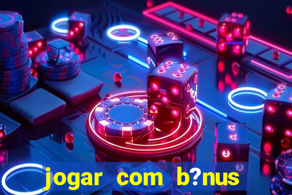 jogar com b?nus cassino pix