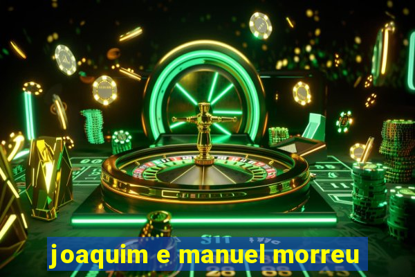 joaquim e manuel morreu