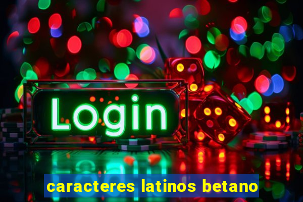 caracteres latinos betano