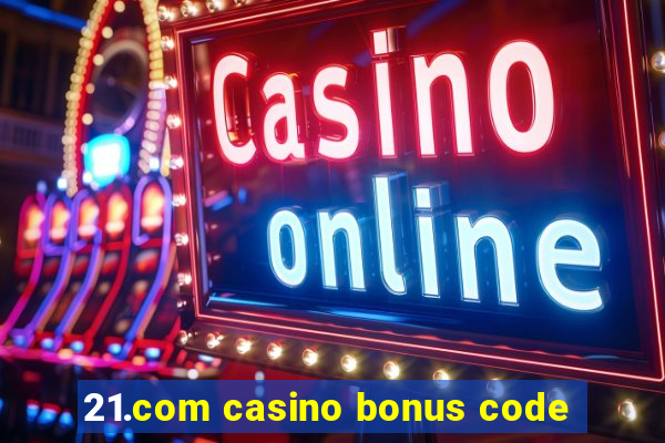 21.com casino bonus code