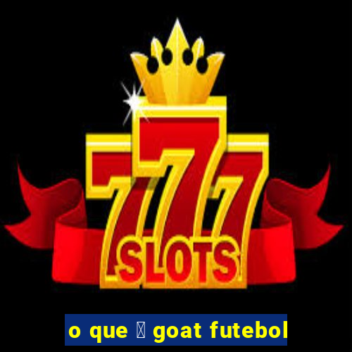 o que 茅 goat futebol