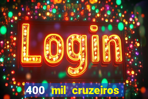 400 mil cruzeiros em reais