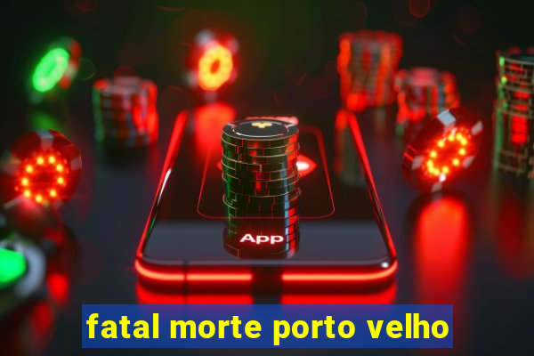 fatal morte porto velho