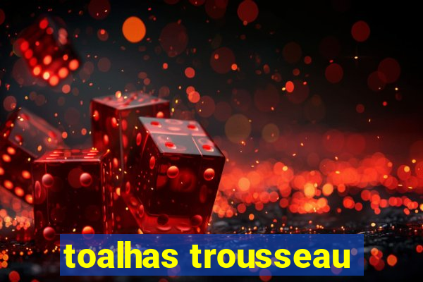 toalhas trousseau