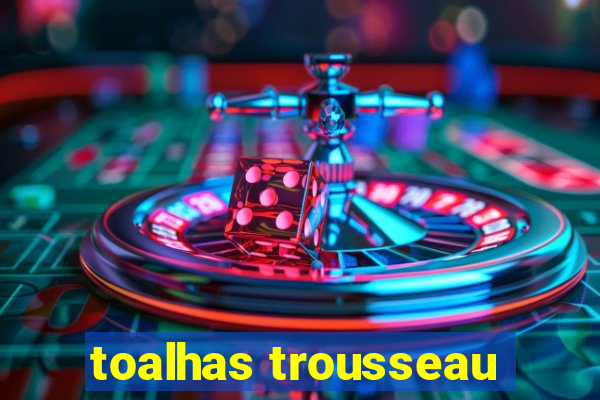 toalhas trousseau