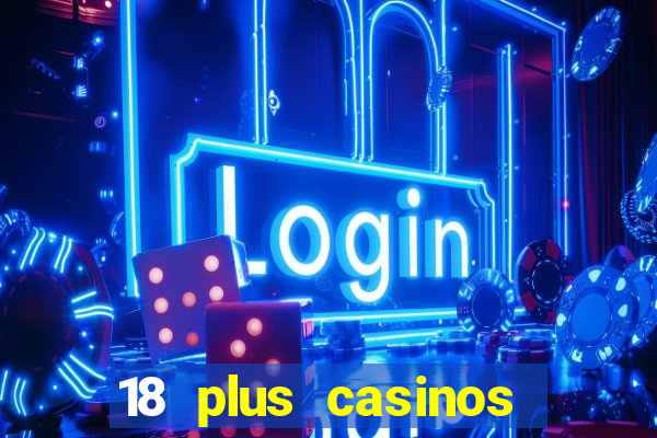 18 plus casinos near me