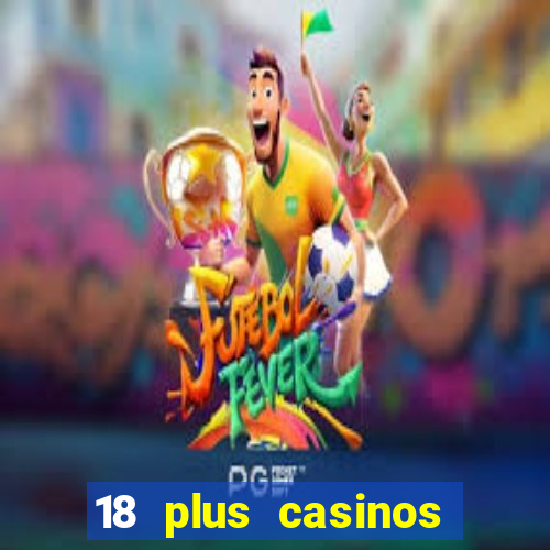 18 plus casinos near me