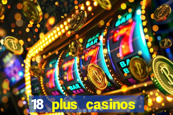 18 plus casinos near me