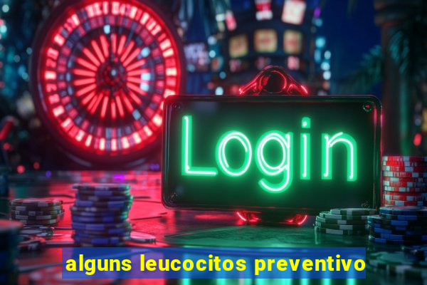 alguns leucocitos preventivo