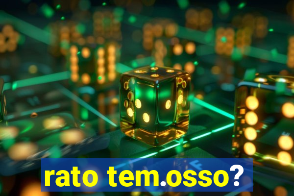 rato tem.osso?