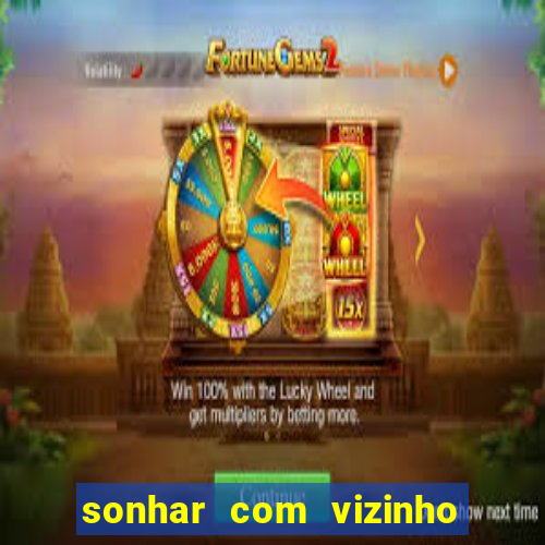 sonhar com vizinho jogo do bicho