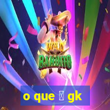 o que 茅 gk