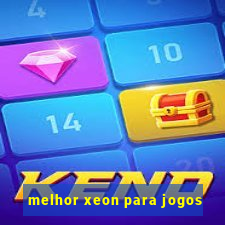 melhor xeon para jogos