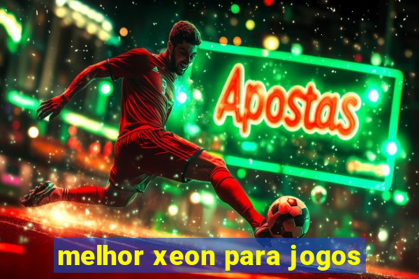 melhor xeon para jogos