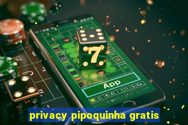 privacy pipoquinha gratis