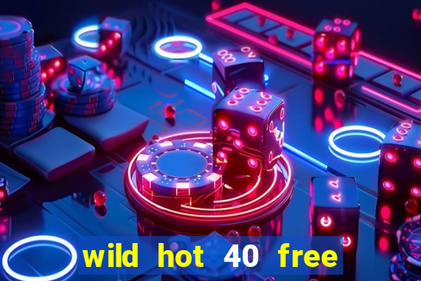 wild hot 40 free spins slot free play