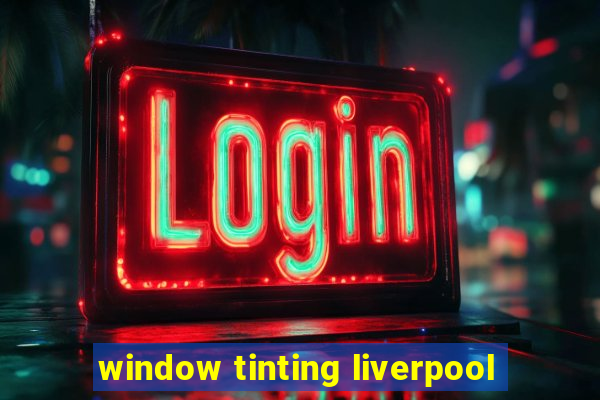 window tinting liverpool