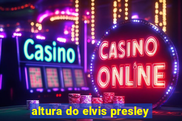 altura do elvis presley