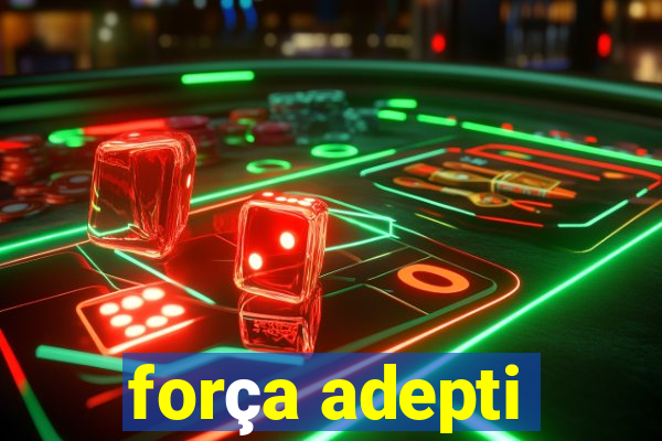 força adepti